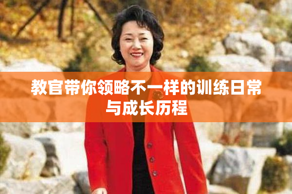 教官带你领略不一样的训练日常与成长历程
