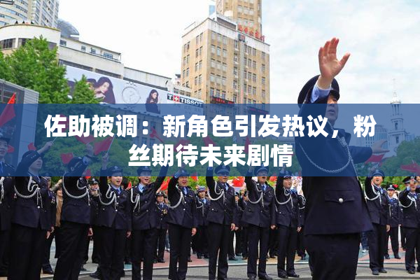 佐助被调：新角色引发热议，粉丝期待未来剧情