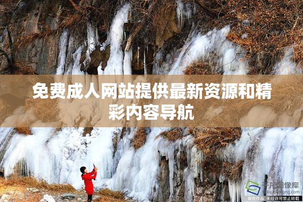 免费成人网站提供最新资源和精彩内容导航