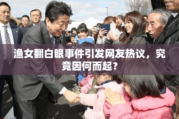 渔女翻白眼事件引发网友热议，究竟因何而起？