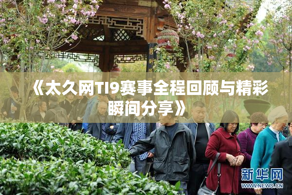 《太久网TI9赛事全程回顾与精彩瞬间分享》