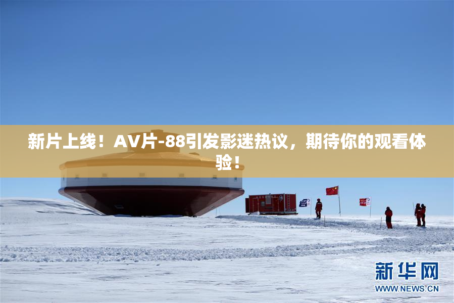新片上线！AV片-88引发影迷热议，期待你的观看体验！