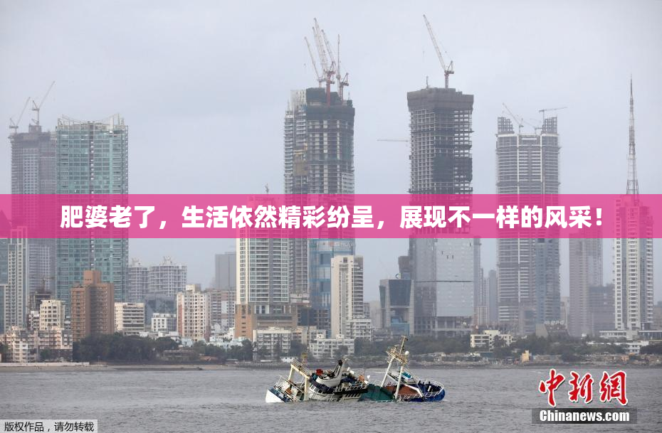 肥婆老了，生活依然精彩纷呈，展现不一样的风采！