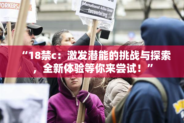 “18禁c：激发潜能的挑战与探索，全新体验等你来尝试！”