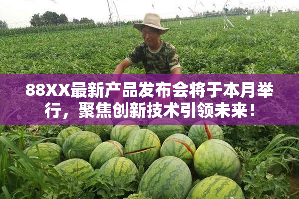 88XX最新产品发布会将于本月举行，聚焦创新技术引领未来！
