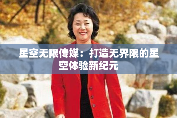 星空无限传媒：打造无界限的星空体验新纪元