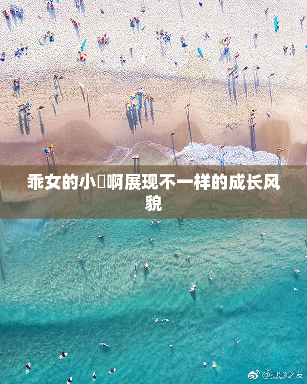 乖女的小泬啊展现不一样的成长风貌