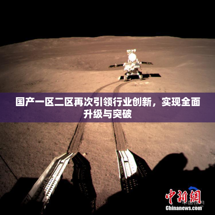 国产一区二区再次引领行业创新，实现全面升级与突破