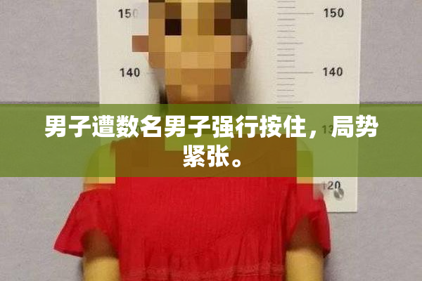 男子遭数名男子强行按住，局势紧张。