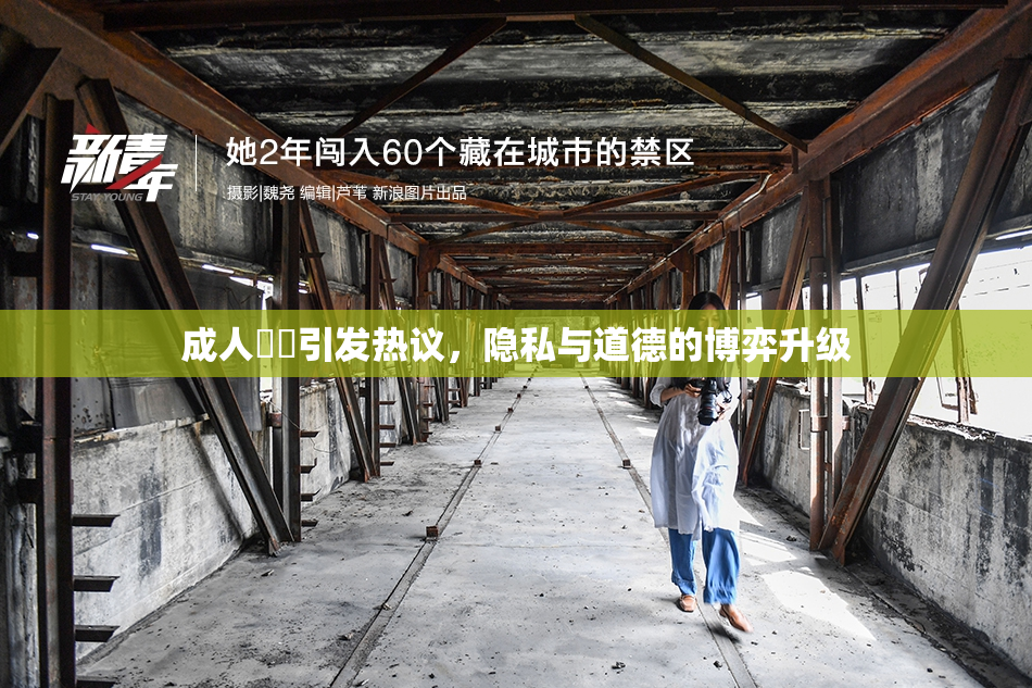 成人視頻引发热议，隐私与道德的博弈升级