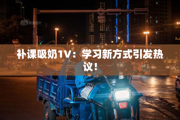 补课吸奶1V：学习新方式引发热议！