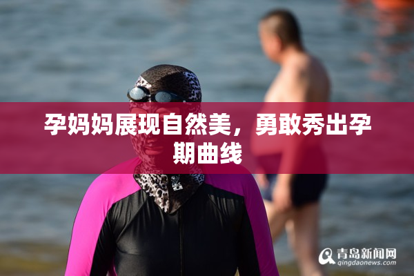 孕妈妈展现自然美，勇敢秀出孕期曲线