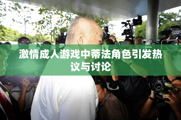 激情成人游戏中蒂法角色引发热议与讨论