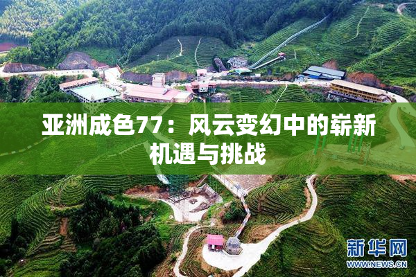 亚洲成色77：风云变幻中的崭新机遇与挑战