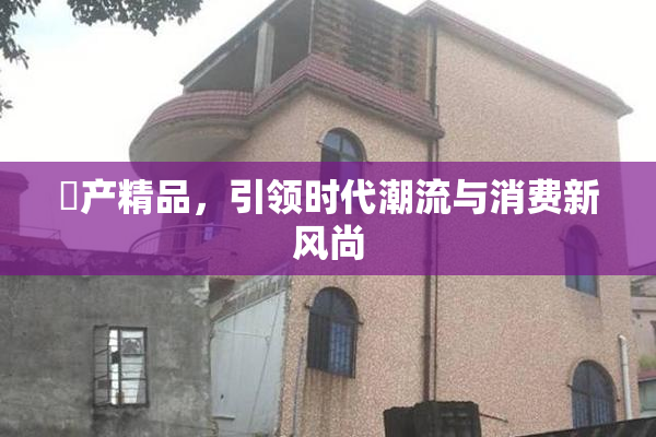 囯产精品，引领时代潮流与消费新风尚