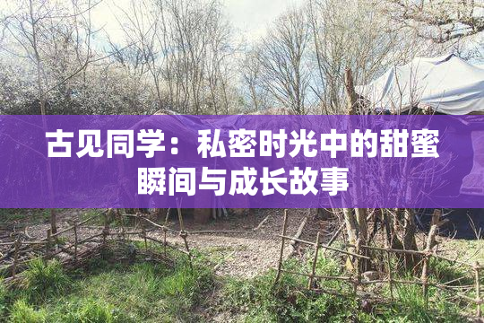古见同学：私密时光中的甜蜜瞬间与成长故事