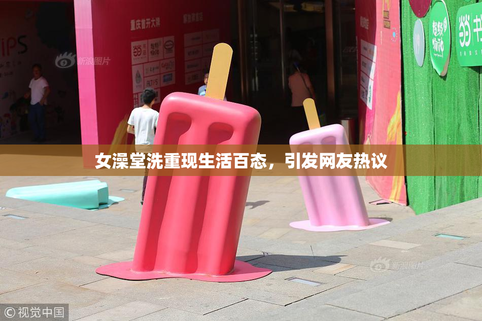 女澡堂洗重现生活百态，引发网友热议