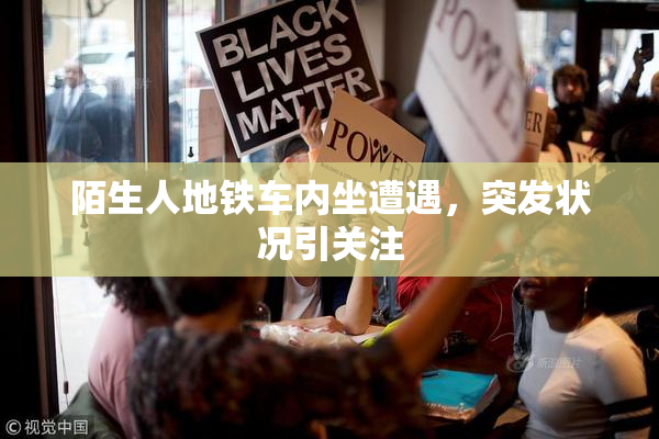 陌生人地铁车内坐遭遇，突发状况引关注