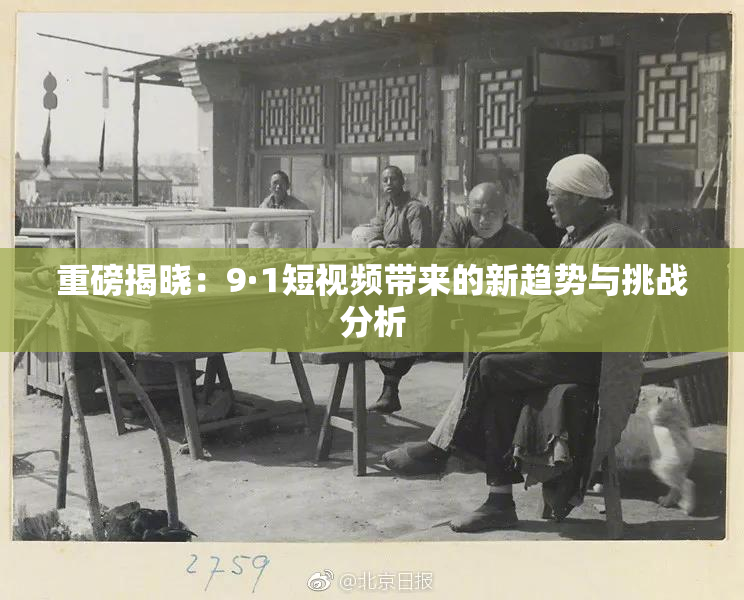重磅揭晓：9·1短视频带来的新趋势与挑战分析