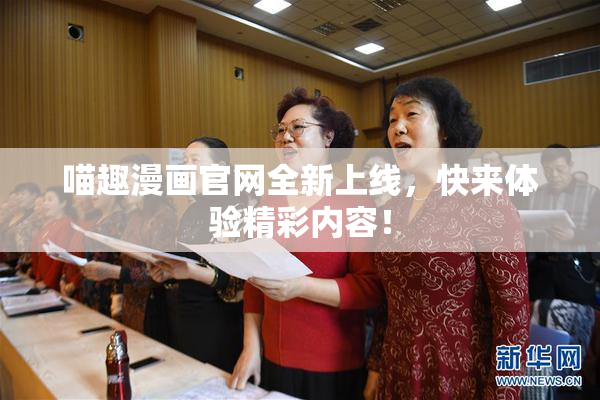 喵趣漫画官网全新上线，快来体验精彩内容！