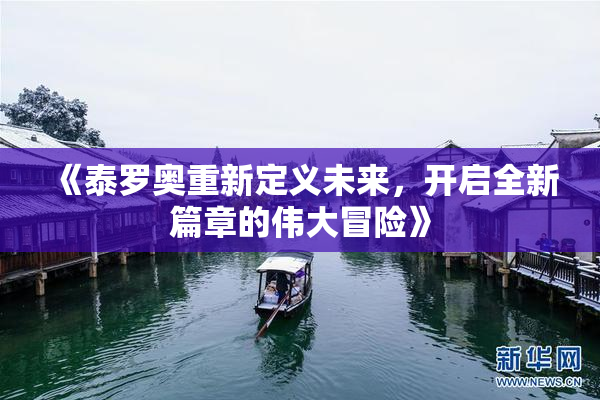《泰罗奥重新定义未来，开启全新篇章的伟大冒险》