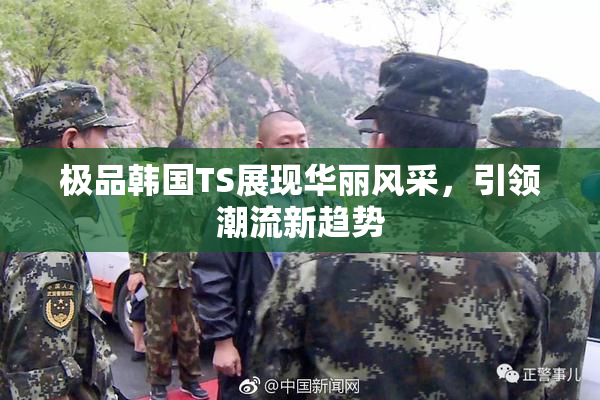 极品韩国TS展现华丽风采，引领潮流新趋势