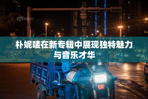 朴妮唛在新专辑中展现独特魅力与音乐才华