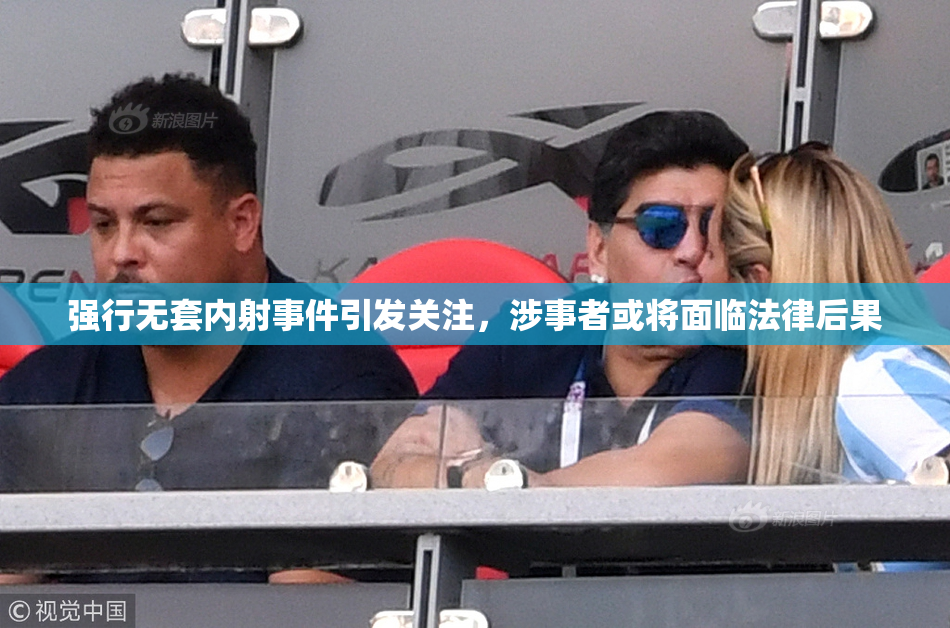 强行无套内射事件引发关注，涉事者或将面临法律后果
