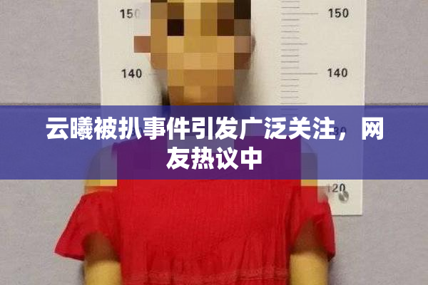 云曦被扒事件引发广泛关注，网友热议中