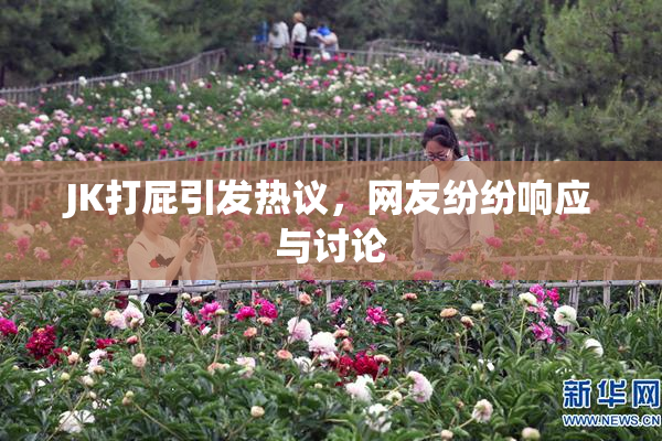 JK打屁引发热议，网友纷纷响应与讨论