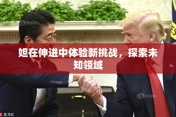妲在伸进中体验新挑战，探索未知领域