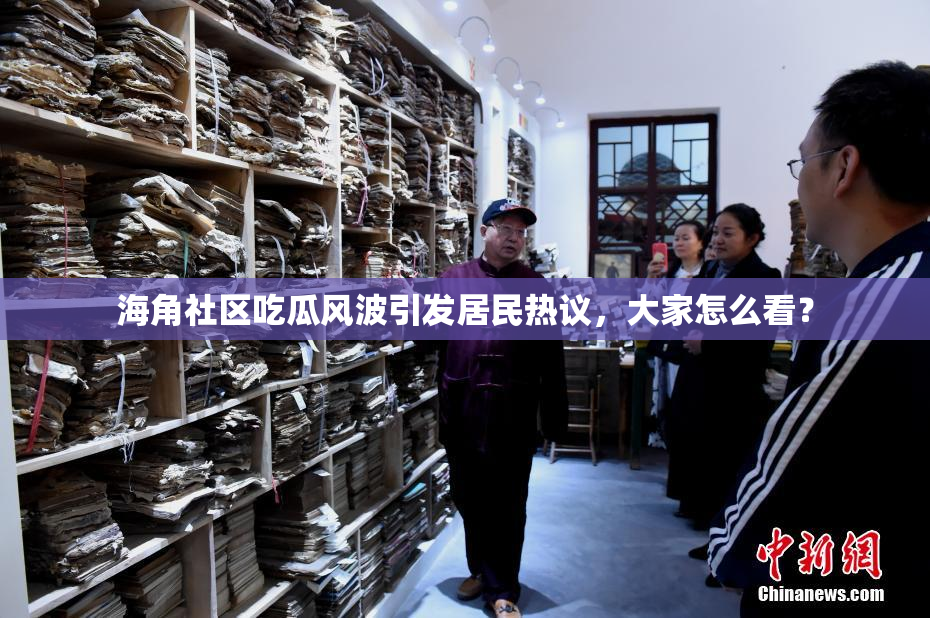 海角社区吃瓜风波引发居民热议，大家怎么看？