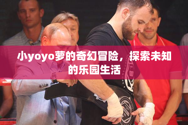 小yoyo萝的奇幻冒险，探索未知的乐园生活