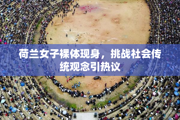 荷兰女子裸体现身，挑战社会传统观念引热议