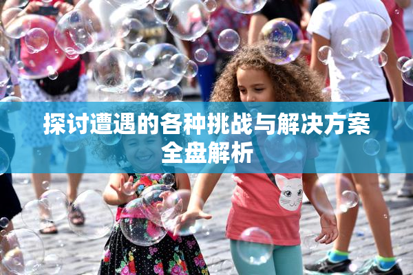 探讨遭遇的各种挑战与解决方案全盘解析