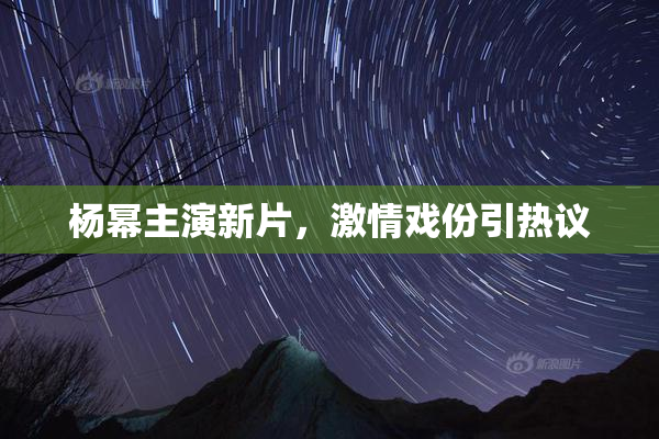 杨幂主演新片，激情戏份引热议