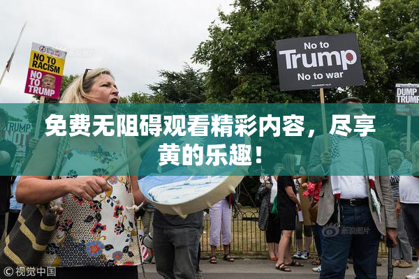 免费无阻碍观看精彩内容，尽享黄的乐趣！