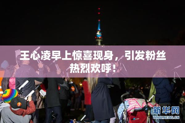 王心凌早上惊喜现身，引发粉丝热烈欢呼！