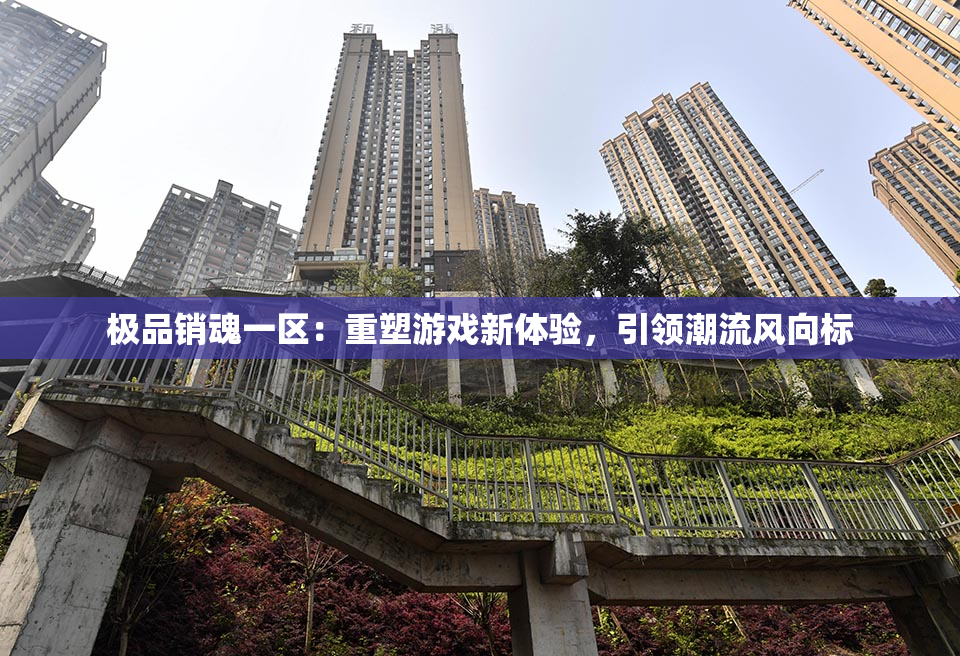 极品销魂一区：重塑游戏新体验，引领潮流风向标