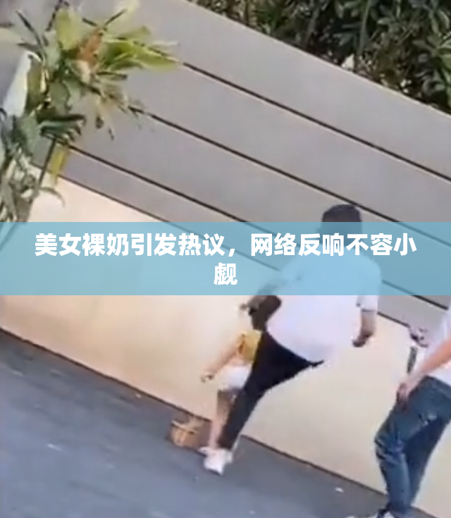 美女裸奶引发热议，网络反响不容小觑