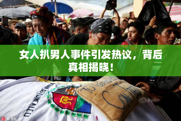 女人扒男人事件引发热议，背后真相揭晓！