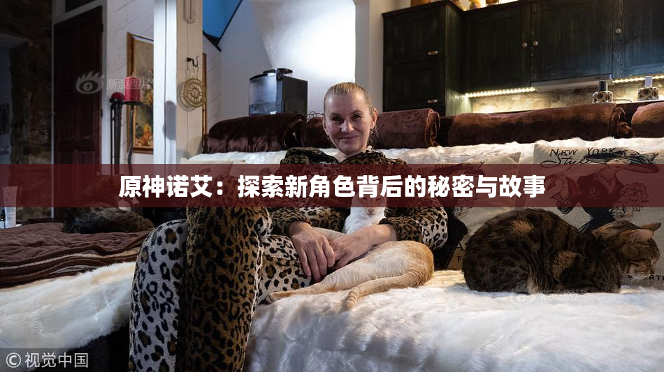 原神诺艾：探索新角色背后的秘密与故事