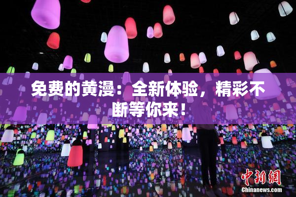 免费的黄漫：全新体验，精彩不断等你来！
