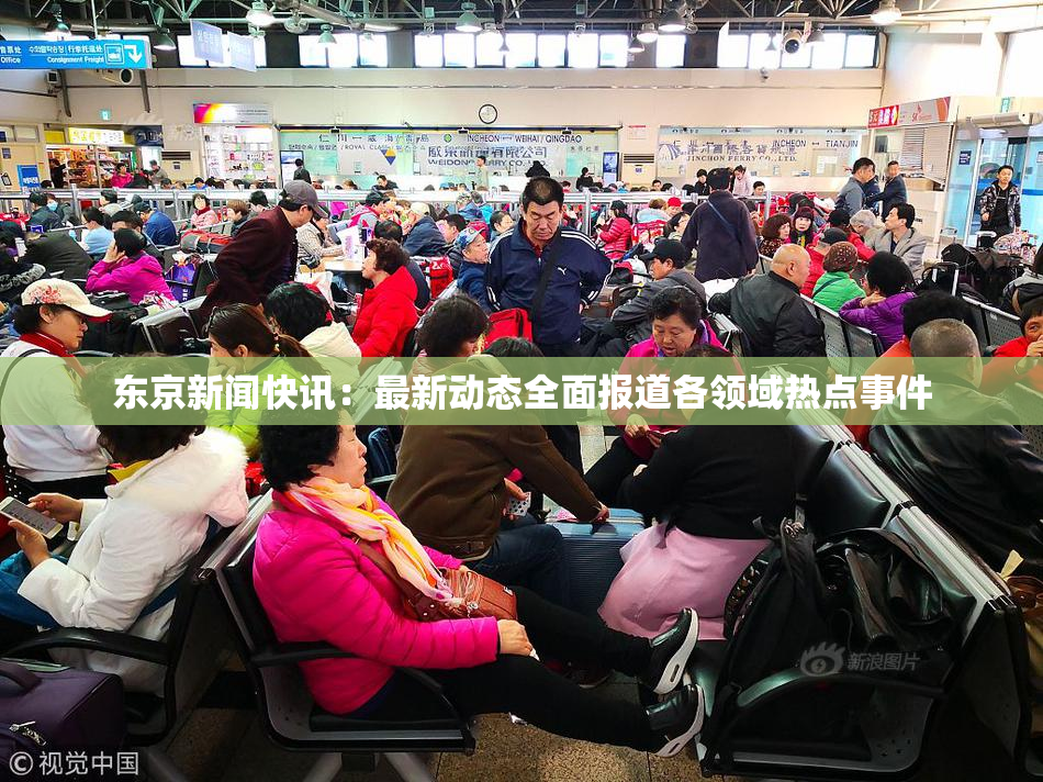 东京新闻快讯：最新动态全面报道各领域热点事件