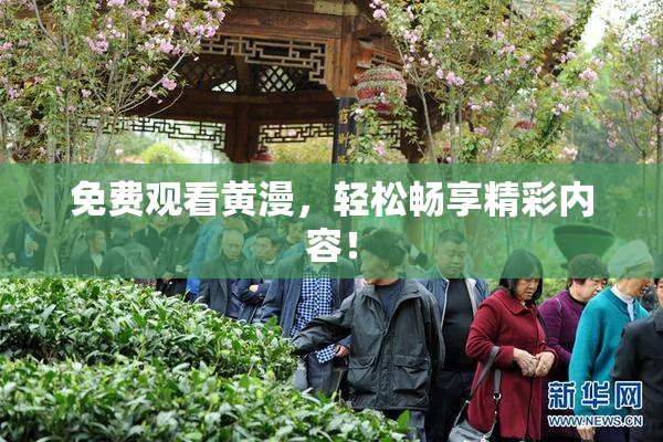 免费观看黄漫，轻松畅享精彩内容！