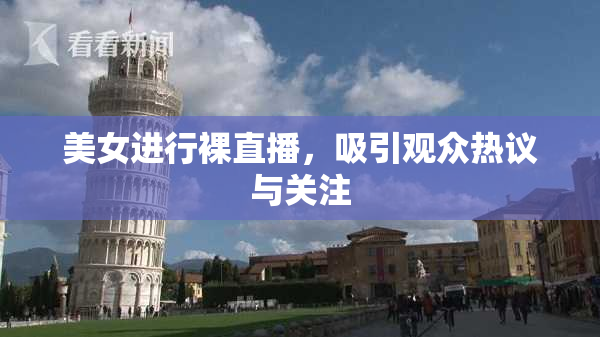 美女进行裸直播，吸引观众热议与关注
