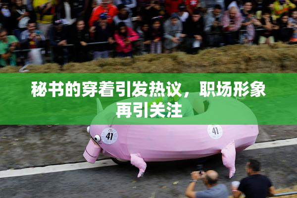 秘书的穿着引发热议，职场形象再引关注