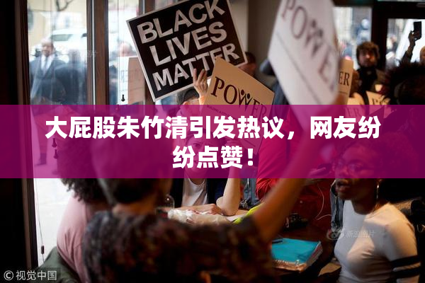 大屁股朱竹清引发热议，网友纷纷点赞！