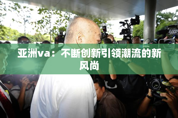 亚洲va：不断创新引领潮流的新风尚