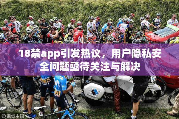 18禁app引发热议，用户隐私安全问题亟待关注与解决